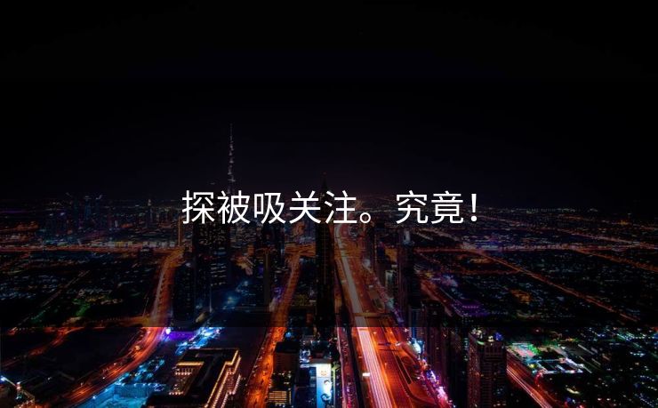 探被吸关注。究竟！