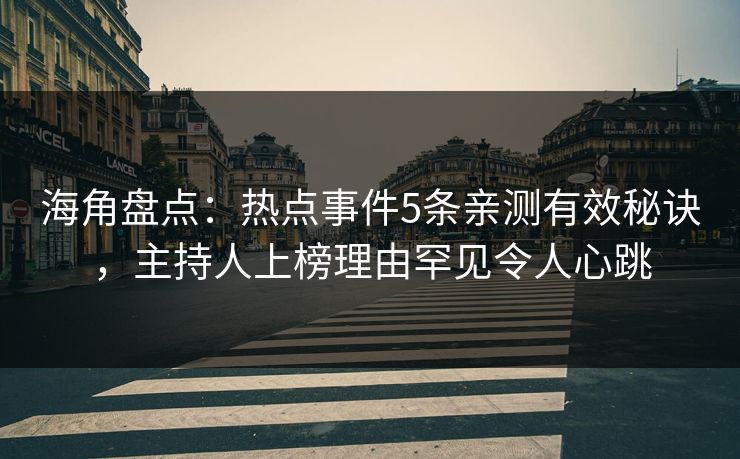 海角盘点：热点事件5条亲测有效秘诀，主持人上榜理由罕见令人心跳